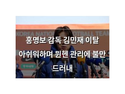 홍명보 감독 김민재 이탈 아쉬워하며 뮌헨 관리에 불만 드러내