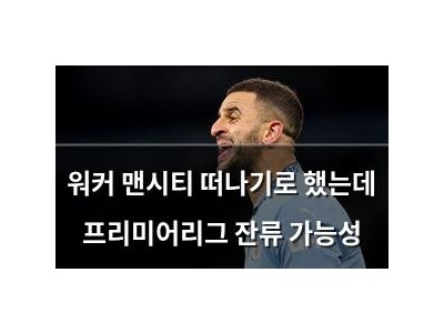 워커 맨시티 떠나기로 했는데 프리미어리그 잔류 가능성