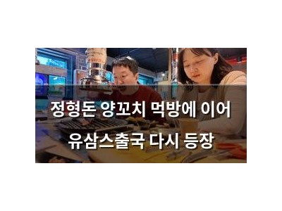 정형돈 양꼬치 먹방에 이어 유삼스출국 다시 등장