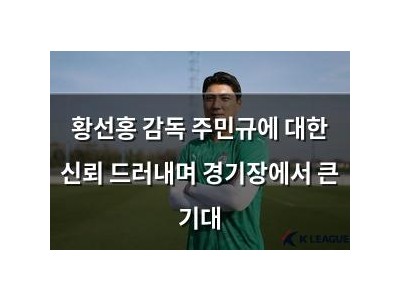 황선홍 감독 주민규에 대한 신뢰 드러내며 경기장에서 큰 기대