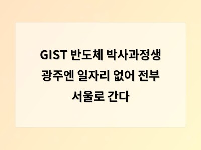 GIST 반도체 박사과정생 광주엔 일자리 없어 전부 서울로 간다