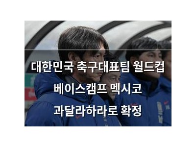 대한민국 축구대표팀 월드컵 베이스캠프 멕시코 과달라하라로 확정