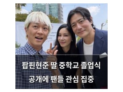팝핀현준 딸 중학교 졸업식 공개에 팬들 관심 집중