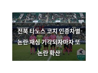 전북 타노스 코치 인종차별 논란 재심 기각되자마자 또 논란 확산