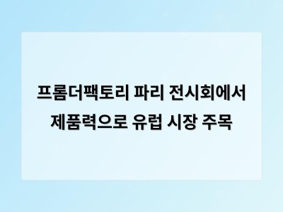 프롬더팩토리 파리 전시회에서 제품력으로 유럽 시장 주목