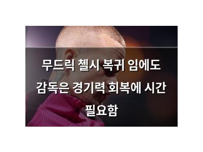 무드릭 첼시 복귀 임에도 감독은 경기력 회복에 시간 필요함
