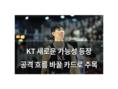 KT 새로운 가능성 등장 공격 흐름 바꿀 카드로 주목