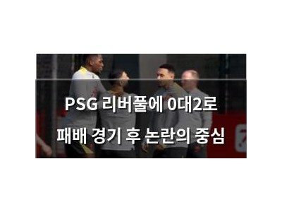 PSG 리버풀에 0대2로 패배 경기 후 논란의 중심