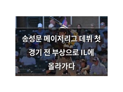 송성문 메이저리그 데뷔 첫 경기 전 부상으로 IL에 올라가다