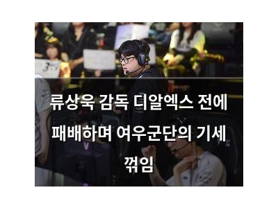 류상욱 감독 디알엑스 전에 패배하며 여우군단의 기세 꺾임