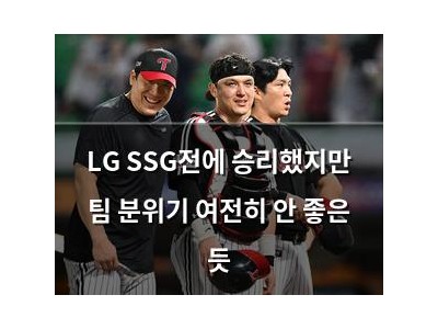 LG SSG전에 승리했지만 팀 분위기 여전히 안 좋은 듯