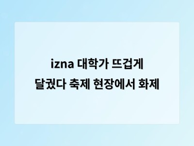 izna 대학가 뜨겁게 달궜다 축제 현장에서 화제