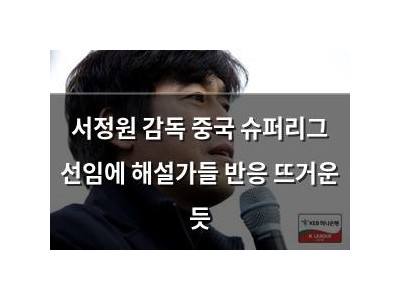 서정원 감독 중국 슈퍼리그 선임에 해설가들 반응 뜨거운 듯