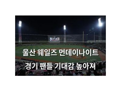 울산 웨일즈 먼데이나이트 경기 팬들 기대감 높아져