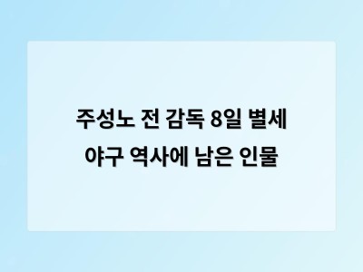 주성노 전 감독 8일 별세 야구 역사에 남은 인물