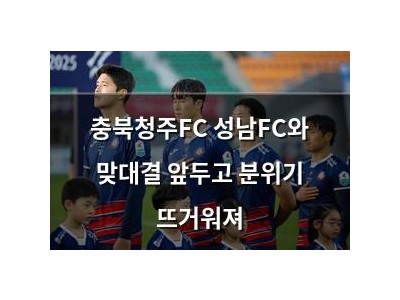 충북청주FC 성남FC와 맞대결 앞두고 분위기 뜨거워져