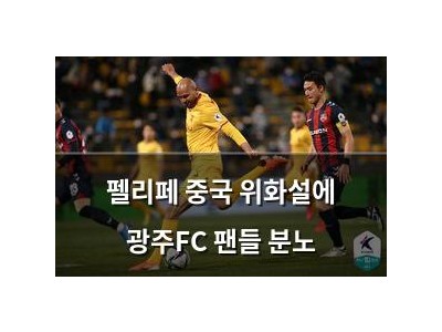 펠리페 중국 위화설에 광주FC 팬들 분노