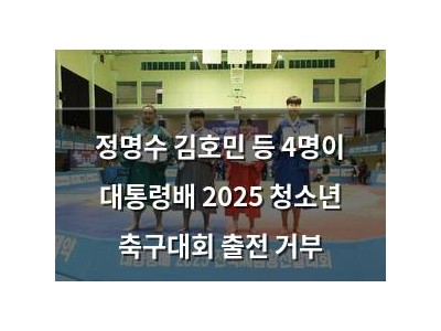 정명수 김호민 등 4명이 대통령배 2025 청소년 축구대회 출전 거부