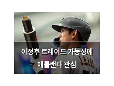 이정후 트레이드 가능성에 애틀랜타 관심