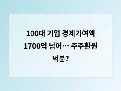 100대 기업 경제기여액 1700억 넘어… 주주환원 덕분?
