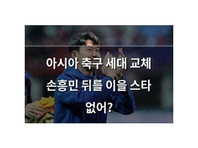 아시아 축구 세대 교체 손흥민 뒤를 이을 스타 없어?