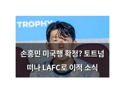 손흥민 미국행 확정? 토트넘 떠나 LAFC로 이적 소식