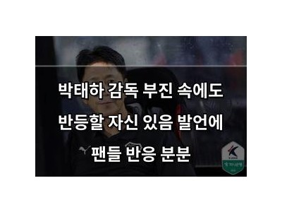 박태하 감독 부진 속에도 반등할 자신 있음 발언에 팬들 반응 분분