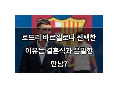 로드리 바르셀로나 선택한 이유는 결혼식과 은밀한 만남?
