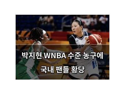 박지현 WNBA 수준 농구에 국내 팬들 황당